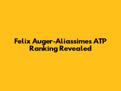 Felix Auger-Aliassime's ATP Ranking Revealed