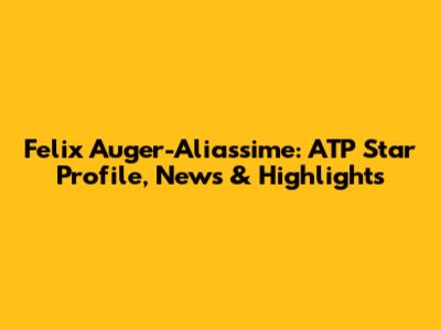 Felix Auger-Aliassime: ATP Star Profile, News & Highlights