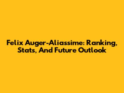 Felix Auger-Aliassime: Ranking, Stats, And Future Outlook