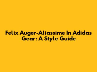 Felix Auger-Aliassime In Adidas Gear: A Style Guide