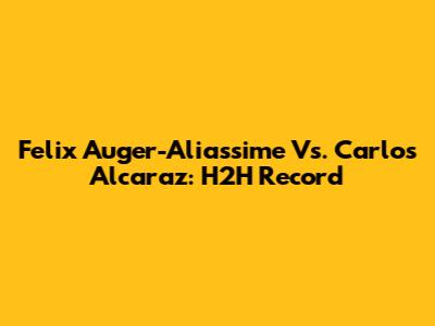 Felix Auger-Aliassime Vs. Carlos Alcaraz: H2H Record