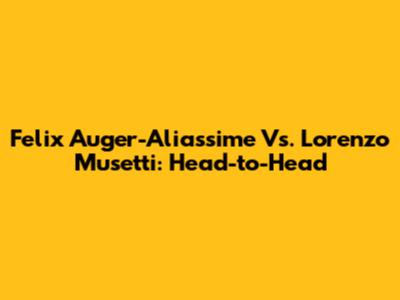 Felix Auger-Aliassime Vs. Lorenzo Musetti: Head-to-Head
