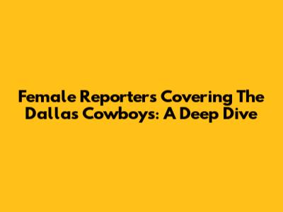 Female Reporters Covering The Dallas Cowboys: A Deep Dive