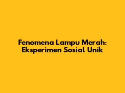 Fenomena Lampu Merah: Eksperimen Sosial Unik
