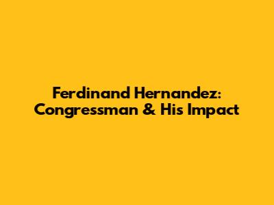 Ferdinand Hernandez: Congressman & His Impact