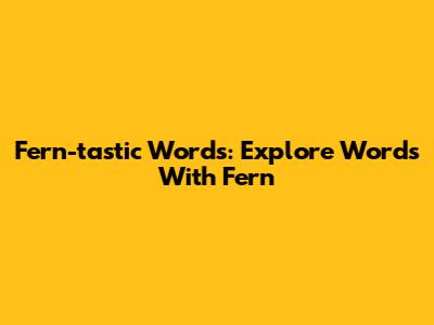 Fern-tastic Words: Explore Words With 'Fern'