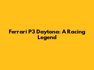 Ferrari P3 Daytona: A Racing Legend