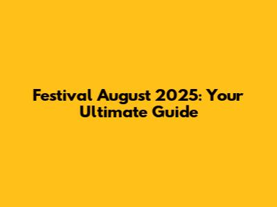 Festival August 2025: Your Ultimate Guide