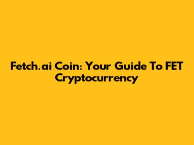 Fetch.ai Coin: Your Guide To FET Cryptocurrency