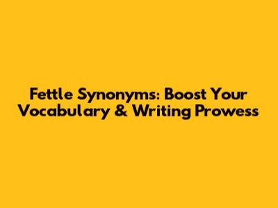 Fettle Synonyms: Boost Your Vocabulary & Writing Prowess