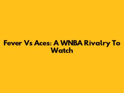 Fever Vs Aces: A WNBA Rivalry To Watch