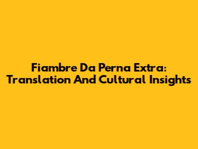 Fiambre Da Perna Extra: Translation And Cultural Insights