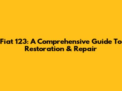 Fiat 123: A Comprehensive Guide To Restoration & Repair