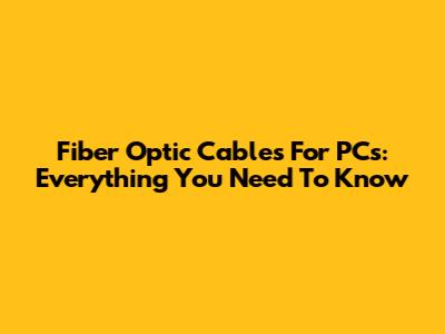 Fiber Optic Cables For PCs: Everything You Need To Know