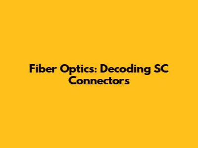 Fiber Optics: Decoding SC Connectors
