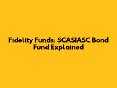 Fidelity Funds: SCASIASC Bond Fund Explained