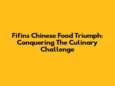 Fifin's Chinese Food Triumph: Conquering The Culinary Challenge