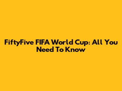 FiftyFive FIFA World Cup: All You Need To Know