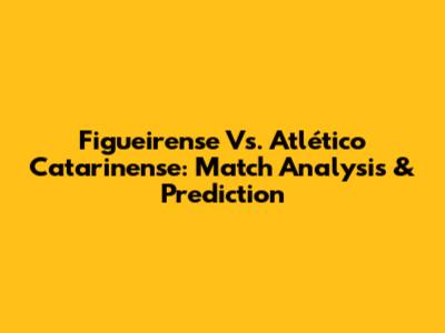 Figueirense Vs. Atlético Catarinense: Match Analysis & Prediction