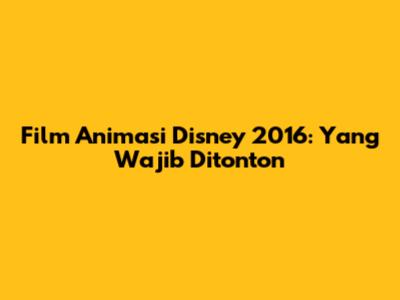 Film Animasi Disney 2016: Yang Wajib Ditonton