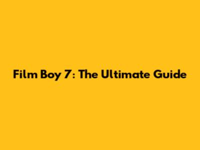 Film Boy 7: The Ultimate Guide