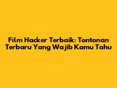 Film Hacker Terbaik: Tontonan Terbaru Yang Wajib Kamu Tahu