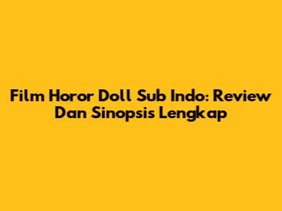 Film Horor Doll Sub Indo: Review Dan Sinopsis Lengkap