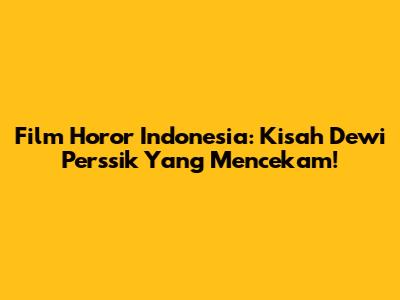 Film Horor Indonesia: Kisah Dewi Perssik Yang Mencekam!