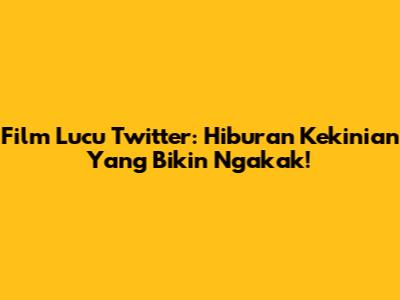 Film Lucu Twitter: Hiburan Kekinian Yang Bikin Ngakak!