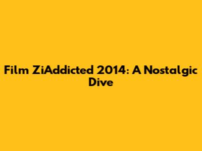 Film ZiAddicted 2014: A Nostalgic Dive