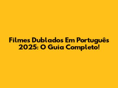 Filmes Dublados Em Português 2025: O Guia Completo!