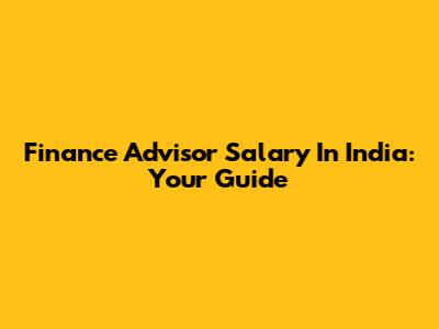 Finance Advisor Salary In India: Your Guide