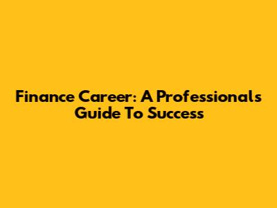 Finance Career: A Professional's Guide To Success