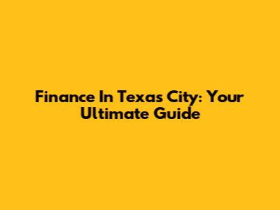 Finance In Texas City: Your Ultimate Guide