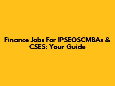 Finance Jobs For IPSEOSCMBAs & CSES: Your Guide