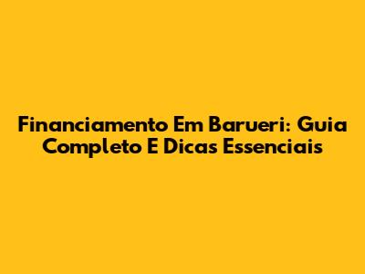 Financiamento Em Barueri: Guia Completo E Dicas Essenciais