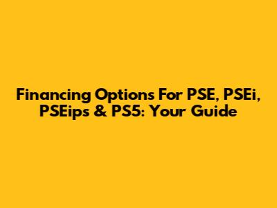 Financing Options For PSE, PSEi, PSEips & PS5: Your Guide