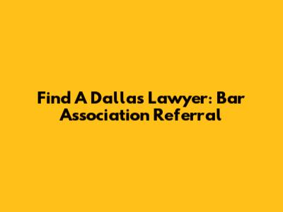 Find A Dallas Lawyer: Bar Association Referral
