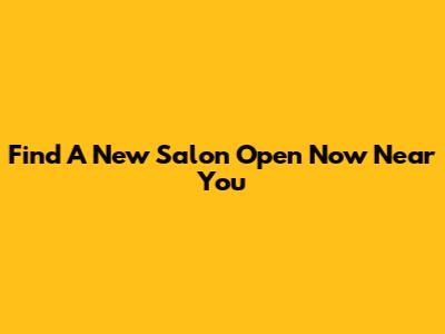 Find A New Salon Open Now Near You