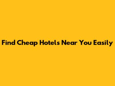 Find Cheap Hotels Near You Easily