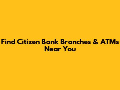 Find Citizen Bank Branches & ATMs Near You
