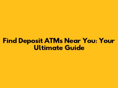Find Deposit ATMs Near You: Your Ultimate Guide
