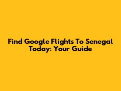 Find Google Flights To Senegal Today: Your Guide