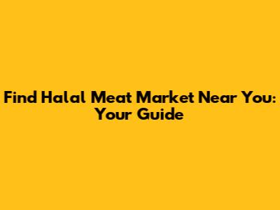 Find Halal Meat Market Near You: Your Guide