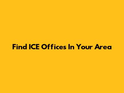 Find ICE Offices In Your Area