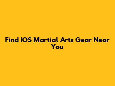Find IOS Martial Arts Gear Near You