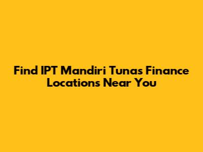 Find IPT Mandiri Tunas Finance Locations Near You