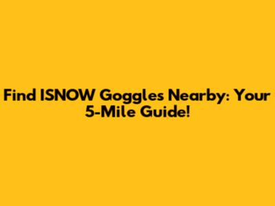 Find ISNOW Goggles Nearby: Your 5-Mile Guide!