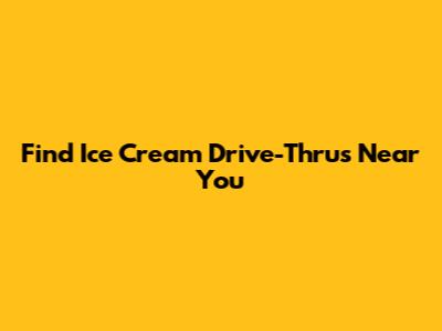 Find Ice Cream Drive-Thrus Near You