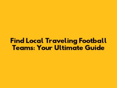 Find Local Traveling Football Teams: Your Ultimate Guide